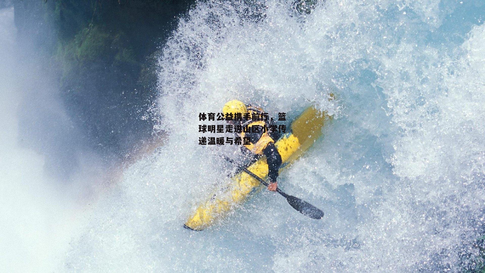 体育公益携手前行，篮球明星走进山区小学传递温暖与希望